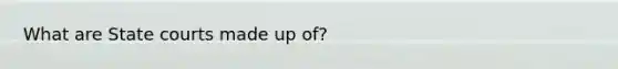What are State courts made up of?