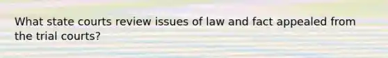 What state courts review issues of law and fact appealed from the trial courts?