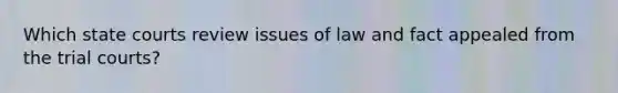 Which <a href='https://www.questionai.com/knowledge/k0UTVXnPxH-state-courts' class='anchor-knowledge'>state courts</a> review issues of law and fact appealed from the trial courts?