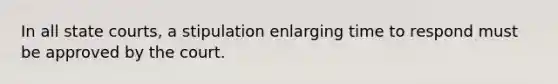 In all state courts, a stipulation enlarging time to respond must be approved by the court.