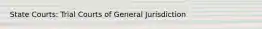 State Courts: Trial Courts of General Jurisdiction