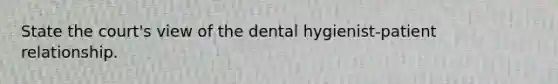 State the court's view of the dental hygienist-patient relationship.