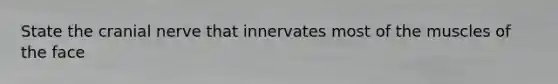 State the cranial nerve that innervates most of the muscles of the face