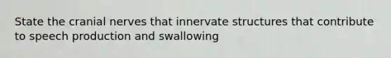 State the cranial nerves that innervate structures that contribute to speech production and swallowing