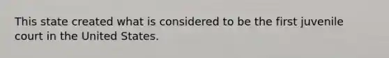This state created what is considered to be the first juvenile court in the United States.
