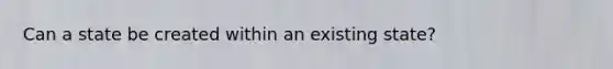 Can a state be created within an existing state?