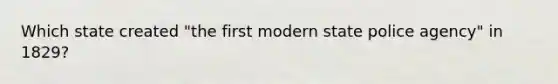 Which state created "the first modern state police agency" in 1829?