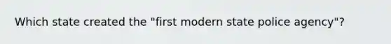 Which state created the "first modern state police agency"?
