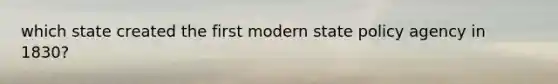 which state created the first modern state policy agency in 1830?