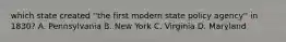 which state created ''the first modern state policy agency'' in 1830? A. Pennsylvania B. New York C. Virginia D. Maryland