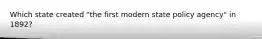 Which state created "the first modern state policy agency" in 1892?