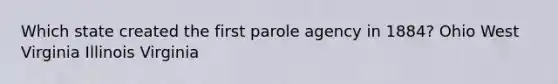 Which state created the first parole agency in 1884? Ohio West Virginia Illinois Virginia