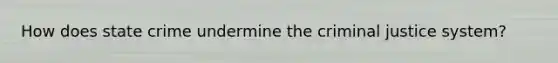 How does state crime undermine the criminal justice system?