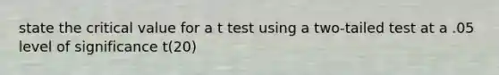 state the critical value for a t test using a two-tailed test at a .05 level of significance t(20)