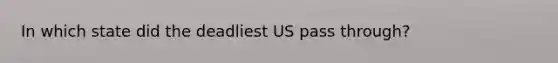 In which state did the deadliest US pass through?