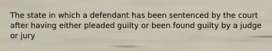 The state in which a defendant has been sentenced by the court after having either pleaded guilty or been found guilty by a judge or jury