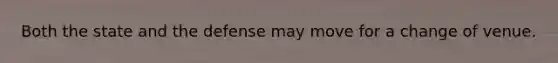 Both the state and the defense may move for a change of venue.