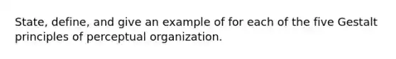 State, define, and give an example of for each of the five Gestalt principles of perceptual organization.