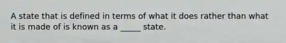 A state that is defined in terms of what it does rather than what it is made of is known as a _____ state.