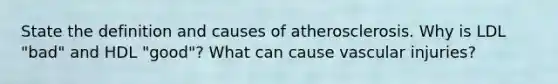 State the definition and causes of atherosclerosis. Why is LDL "bad" and HDL "good"? What can cause vascular injuries?