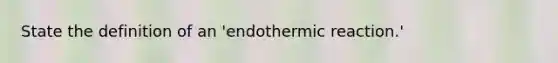 State the definition of an 'endothermic reaction.'