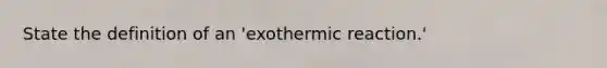 State the definition of an 'exothermic reaction.'