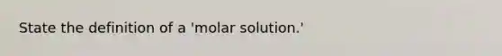 State the definition of a 'molar solution.'