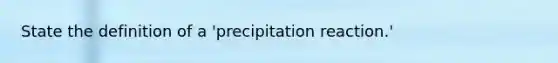 State the definition of a 'precipitation reaction.'