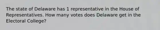 The state of Delaware has 1 representative in the House of Representatives. How many votes does Delaware get in the Electoral College?