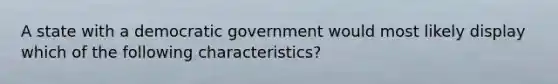 A state with a democratic government would most likely display which of the following characteristics?