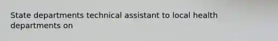 State departments technical assistant to local health departments on