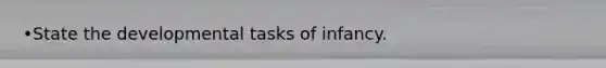 •State the developmental tasks of infancy.