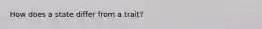 How does a state differ from a trait?