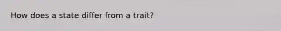 How does a state differ from a trait?