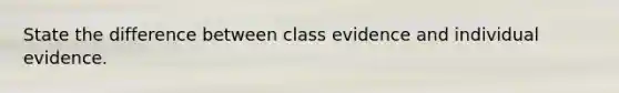 State the difference between class evidence and individual evidence.