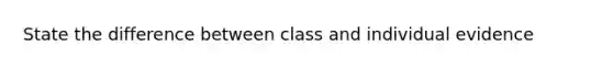 State the difference between class and individual evidence