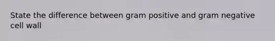 State the difference between gram positive and gram negative cell wall