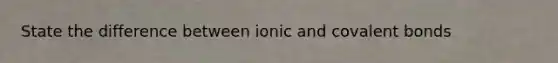 State the difference between ionic and covalent bonds