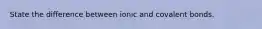 State the difference between ionic and covalent bonds.