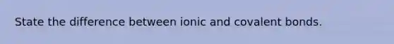 State the difference between ionic and covalent bonds.