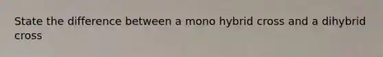 State the difference between a mono hybrid cross and a dihybrid cross