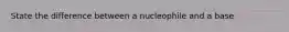 State the difference between a nucleophile and a base