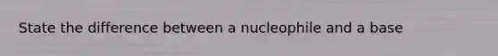 State the difference between a nucleophile and a base