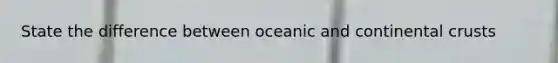 State the difference between oceanic and continental crusts