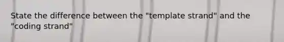 State the difference between the "template strand" and the "coding strand"