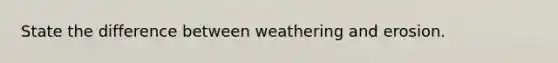 State the difference between weathering and erosion.