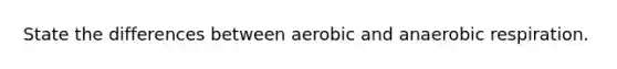 State the differences between aerobic and anaerobic respiration.