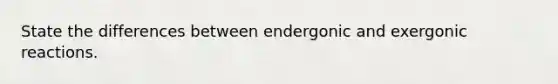 State the differences between endergonic and exergonic reactions.