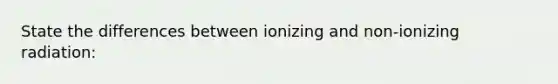 State the differences between ionizing and non-ionizing radiation: