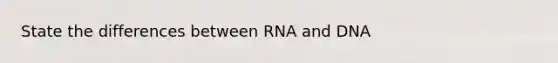 State the differences between RNA and DNA